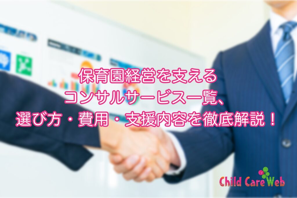 保育園経営を支えるコンサルサービス一覧、選び方・費用・支援内容を徹底解説！