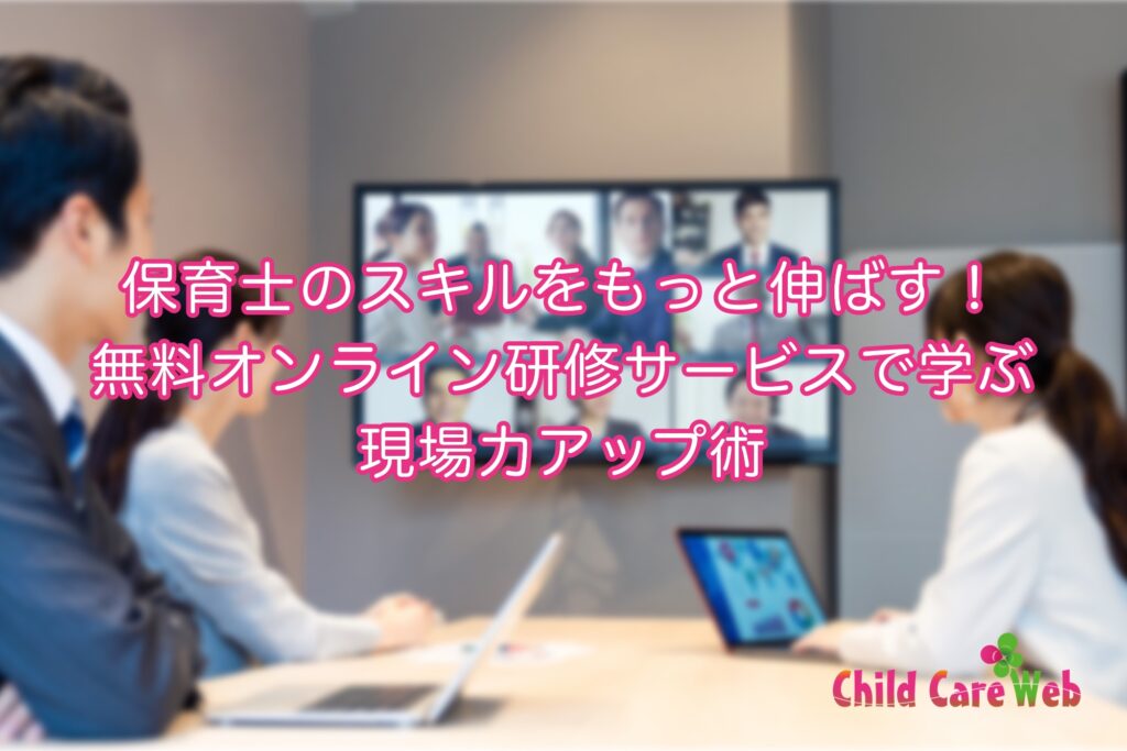 保育士のスキルをもっと伸ばす！無料オンライン研修サービスで学ぶ現場力アップ術