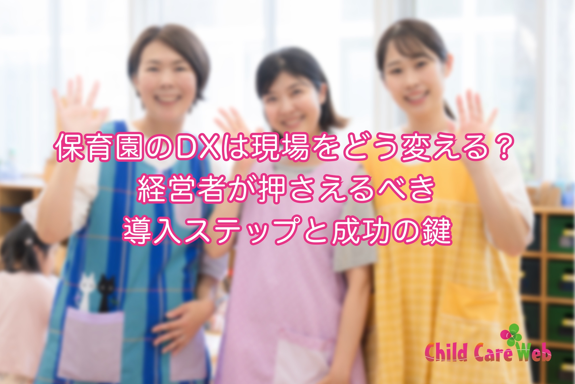 保育園のDXは現場をどう変える？経営者が押さえるべき導入ステップと成功の鍵